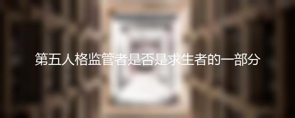 第五人格监管者是否是求生者的一部分