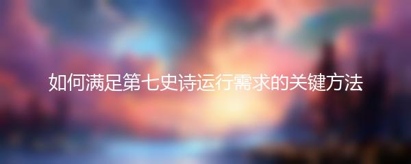 如何满足第七史诗运行需求的关键方法