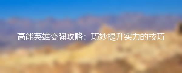 高能英雄变强攻略：巧妙提升实力的技巧