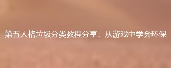 第五人格垃圾分类教程分享：从游戏中学会环保