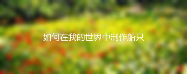 如何在我的世界中制作船只