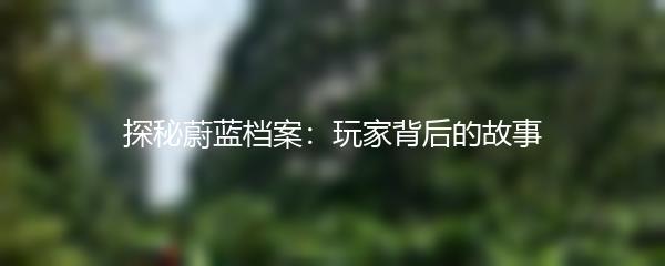 探秘蔚蓝档案：玩家背后的故事