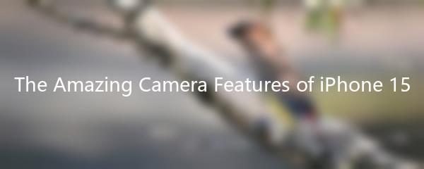 The Amazing Camera Features of iPhone 15
