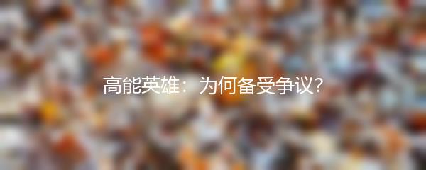 高能英雄：为何备受争议？