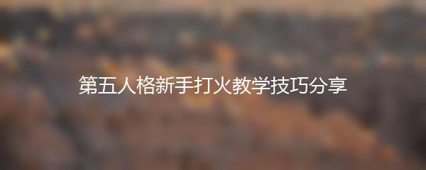 第五人格新手打火教学技巧分享