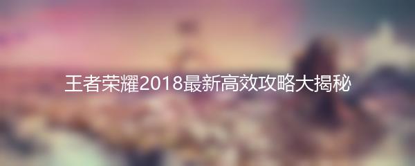 王者荣耀2018最新高效攻略大揭秘