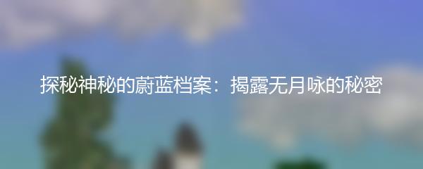 探秘神秘的蔚蓝档案：揭露无月咏的秘密