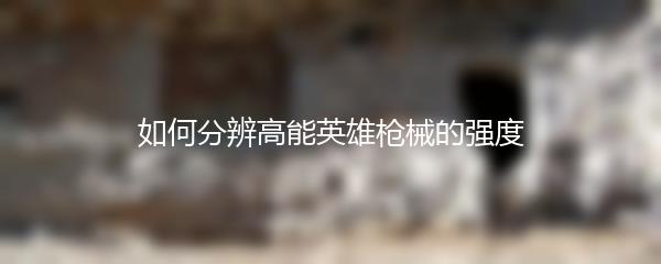 如何分辨高能英雄枪械的强度