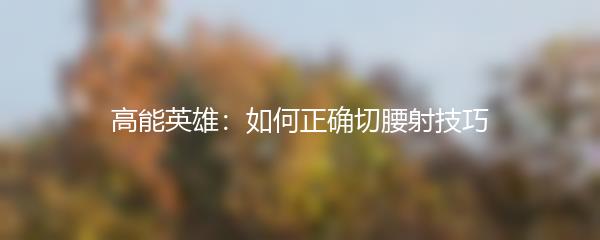 高能英雄：如何正确切腰射技巧