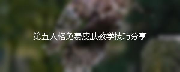 第五人格免费皮肤教学技巧分享