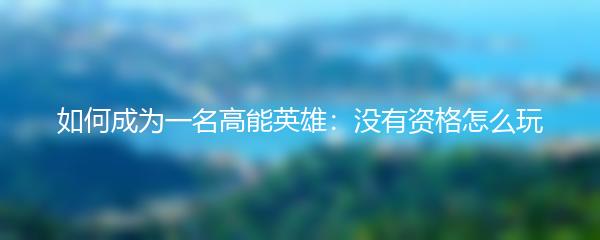 如何成为一名高能英雄：没有资格怎么玩