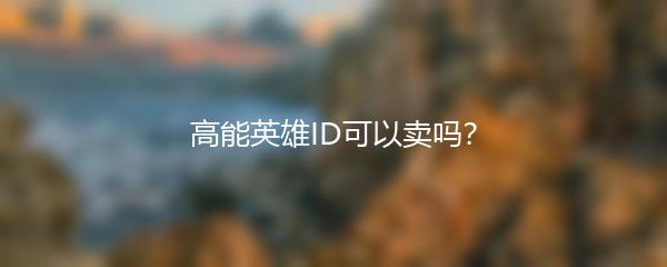 高能英雄ID可以卖吗？