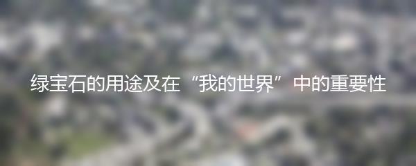 绿宝石的用途及在“我的世界”中的重要性