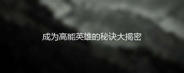 成为高能英雄的秘诀大揭密