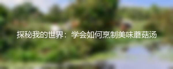 探秘我的世界：学会如何烹制美味蘑菇汤