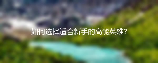 如何选择适合新手的高能英雄？