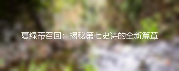 夏绿蒂召回：揭秘第七史诗的全新篇章