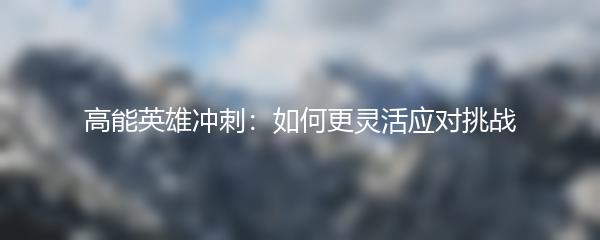 高能英雄冲刺：如何更灵活应对挑战