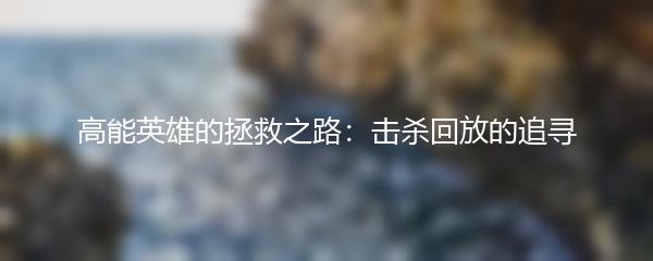 高能英雄的拯救之路：击杀回放的追寻