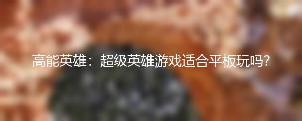 高能英雄：超级英雄游戏适合平板玩吗？