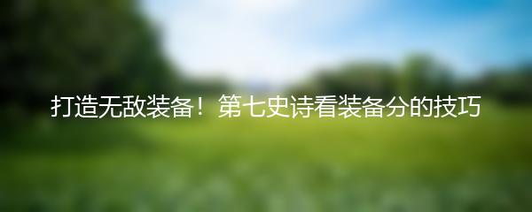 打造无敌装备！第七史诗看装备分的技巧