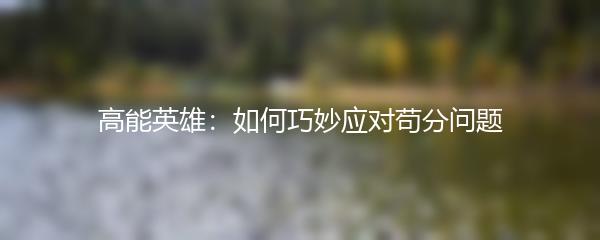 高能英雄：如何巧妙应对苟分问题