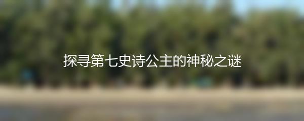 探寻第七史诗公主的神秘之谜