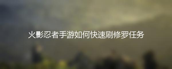 火影忍者手游如何快速刷修罗任务