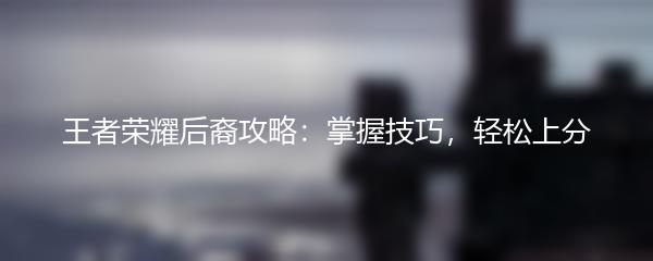 王者荣耀后裔攻略：掌握技巧，轻松上分