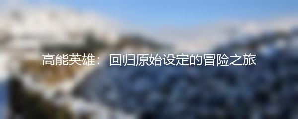 高能英雄：回归原始设定的冒险之旅