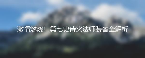 激情燃烧！第七史诗火法师装备全解析