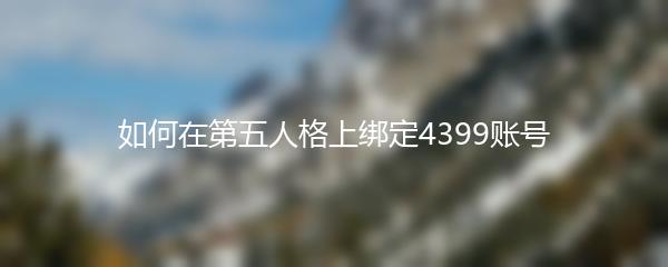 如何在第五人格上绑定4399账号