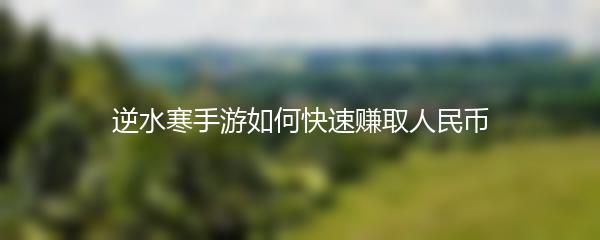 逆水寒手游如何快速赚取人民币