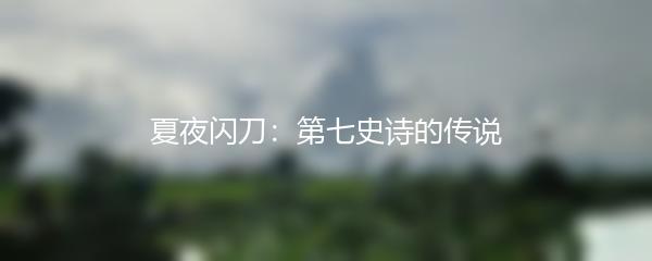 夏夜闪刀：第七史诗的传说