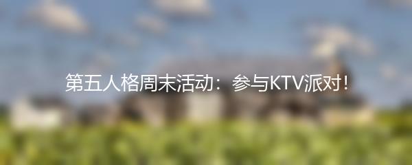 第五人格周末活动：参与KTV派对！