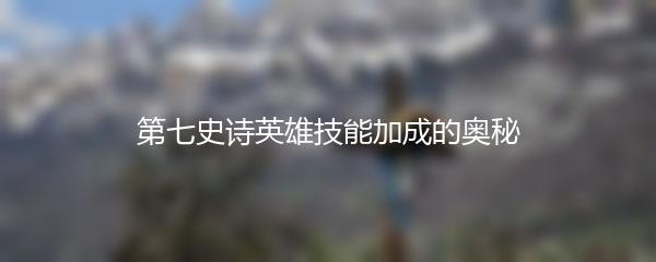 第七史诗英雄技能加成的奥秘