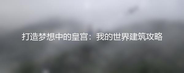 打造梦想中的皇宫：我的世界建筑攻略