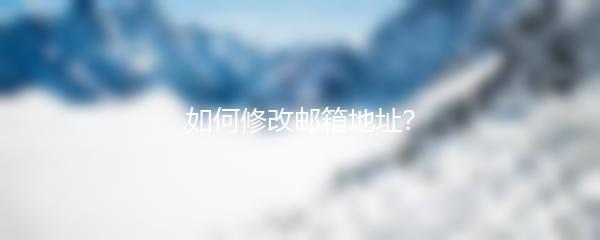 如何修改邮箱地址？