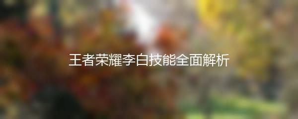 王者荣耀李白技能全面解析