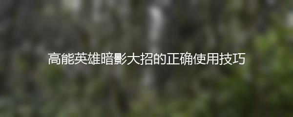 高能英雄暗影大招的正确使用技巧