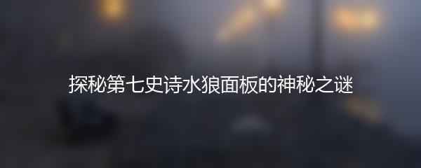 探秘第七史诗水狼面板的神秘之谜