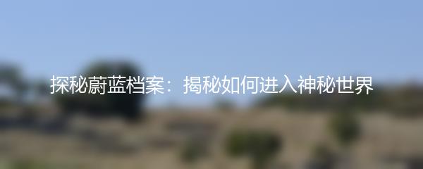 探秘蔚蓝档案：揭秘如何进入神秘世界