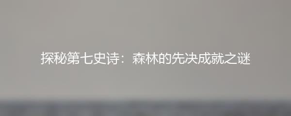 探秘第七史诗：森林的先决成就之谜