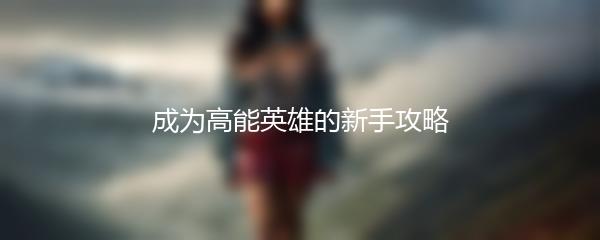 成为高能英雄的新手攻略