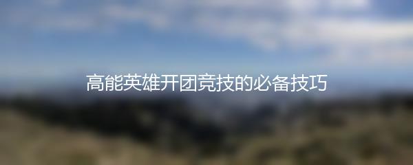 高能英雄开团竞技的必备技巧