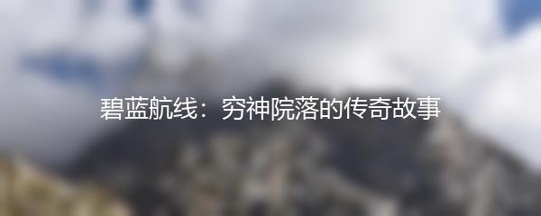 碧蓝航线：穷神院落的传奇故事