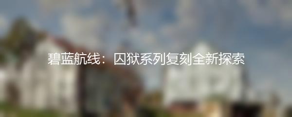 碧蓝航线：囚狱系列复刻全新探索