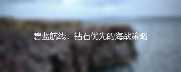 碧蓝航线：钻石优先的海战策略