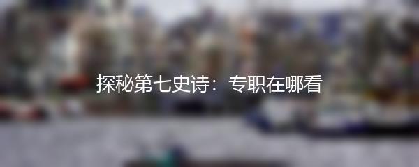 探秘第七史诗：专职在哪看