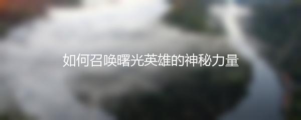 如何召唤曙光英雄的神秘力量